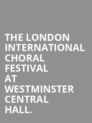 The London International Choral Festival at Westminster Central Hall. at Central Hall Westminster